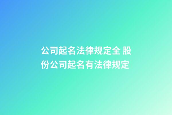 公司起名法律规定全 股份公司起名有法律规定-第1张-公司起名-玄机派